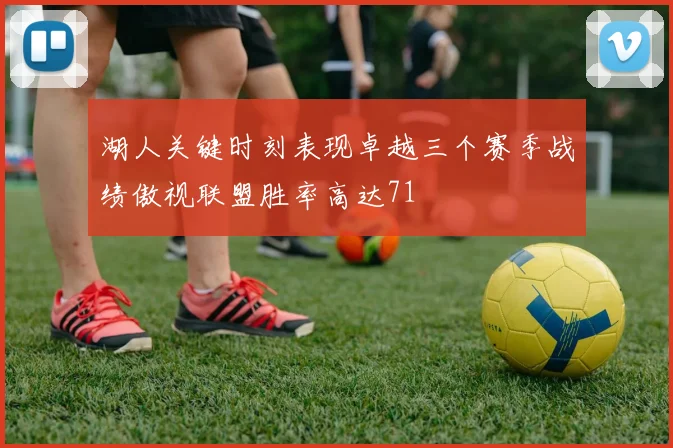 湖人关键时刻表现卓越三个赛季战绩傲视联盟胜率高达71