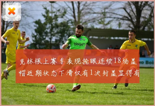 克林根上赛季表现抢眼连续18场盖帽近期状态下滑仅有1次封盖显得有些软弱