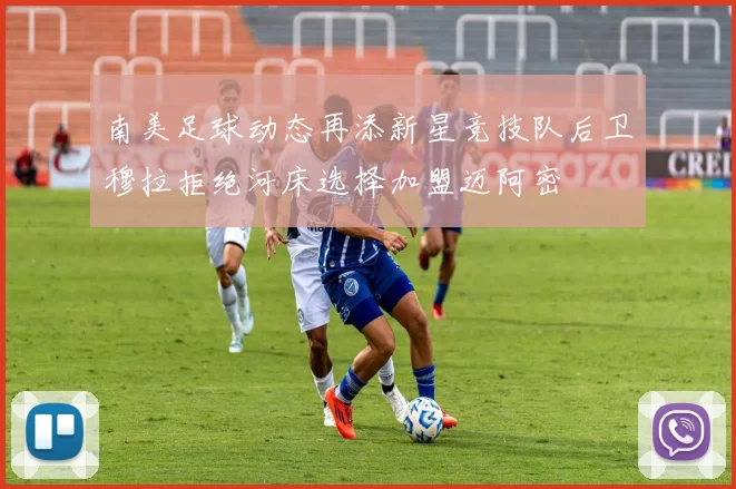 南美足球动态再添新星竞技队后卫穆拉拒绝河床选择加盟迈阿密