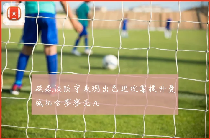 延森谈防守表现出色进攻需提升曼城机会寥寥无几