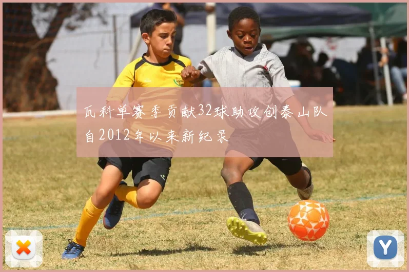 瓦科单赛季贡献32球助攻创泰山队自2012年以来新纪录