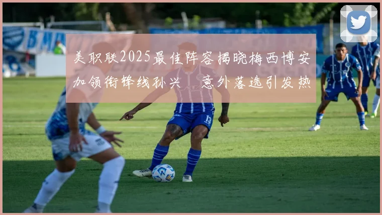 美职联2025最佳阵容揭晓梅西博安加领衔锋线孙兴慜意外落选引发热议