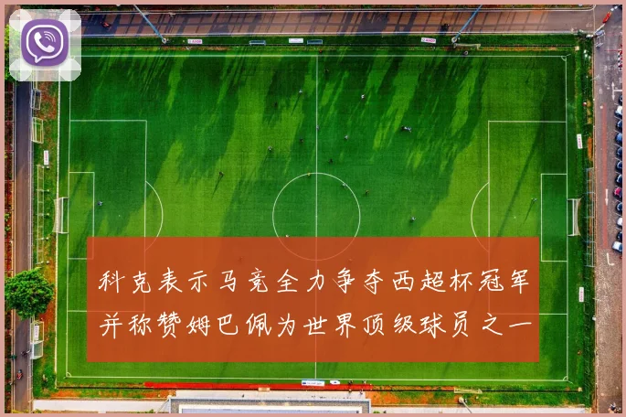 科克表示马竞全力争夺西超杯冠军并称赞姆巴佩为世界顶级球员之一