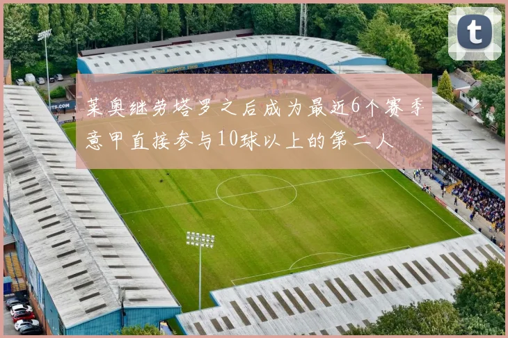 莱奥继劳塔罗之后成为最近6个赛季意甲直接参与10球以上的第二人