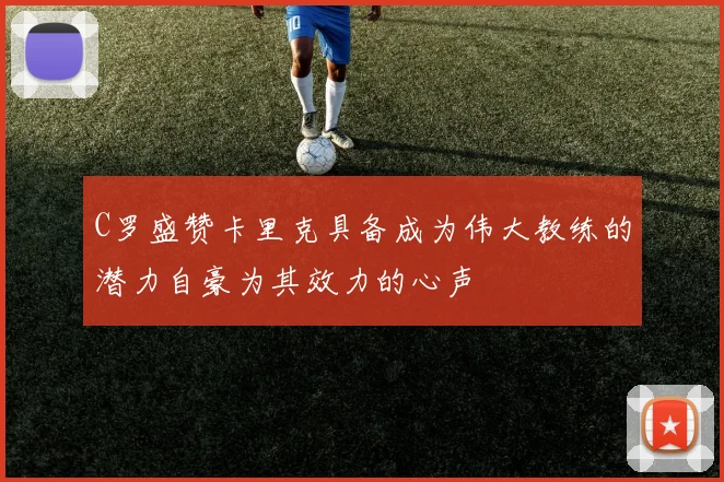 C罗盛赞卡里克具备成为伟大教练的潜力自豪为其效力的心声
