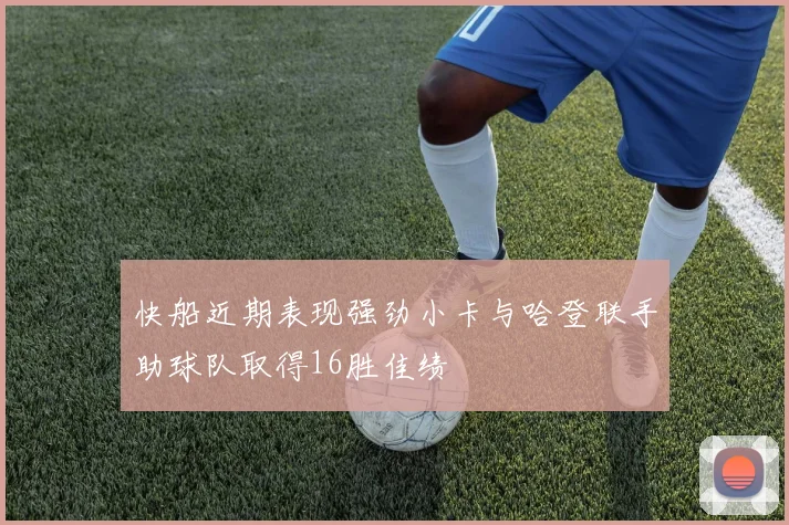 快船近期表现强劲小卡与哈登联手助球队取得16胜佳绩