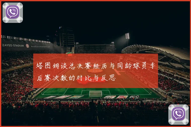 塔图姆谈总决赛经历与同龄球员季后赛次数的对比与反思