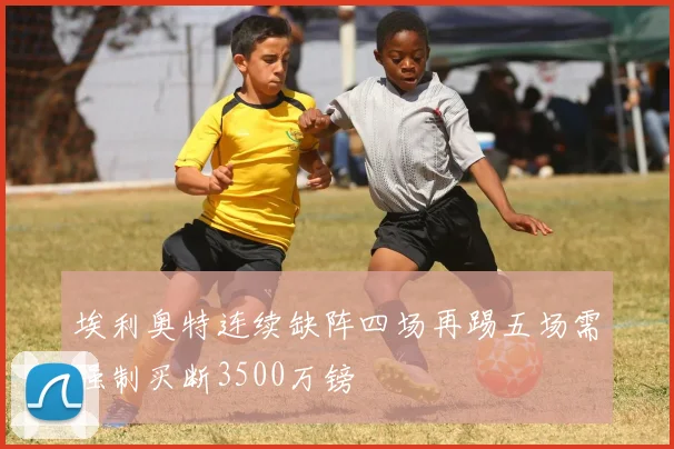 埃利奥特连续缺阵四场再踢五场需强制买断3500万镑