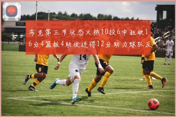 布克第三节状态火热10投6中狂砍16分4篮板4助攻连得12分助力球队反击