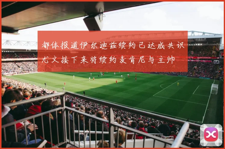 都体报道伊尔迪兹续约已达成共识尤文接下来将续约麦肯尼与主帅
