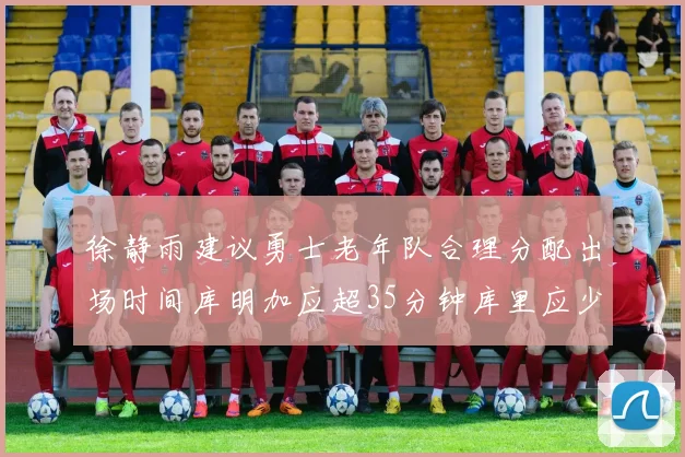 徐静雨建议勇士老年队合理分配出场时间库明加应超35分钟库里应少于30分钟