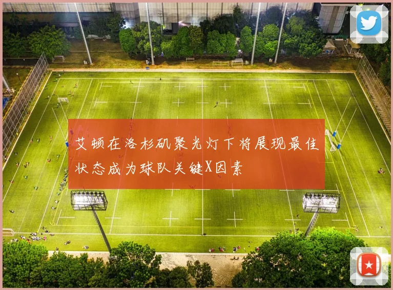 艾顿在洛杉矶聚光灯下将展现最佳状态成为球队关键X因素