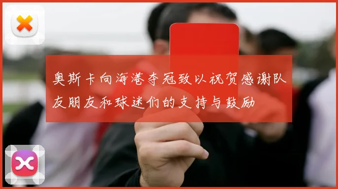 奥斯卡向海港夺冠致以祝贺感谢队友朋友和球迷们的支持与鼓励