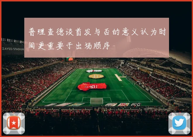 普理查德谈首发与否的意义认为时间更重要于出场顺序