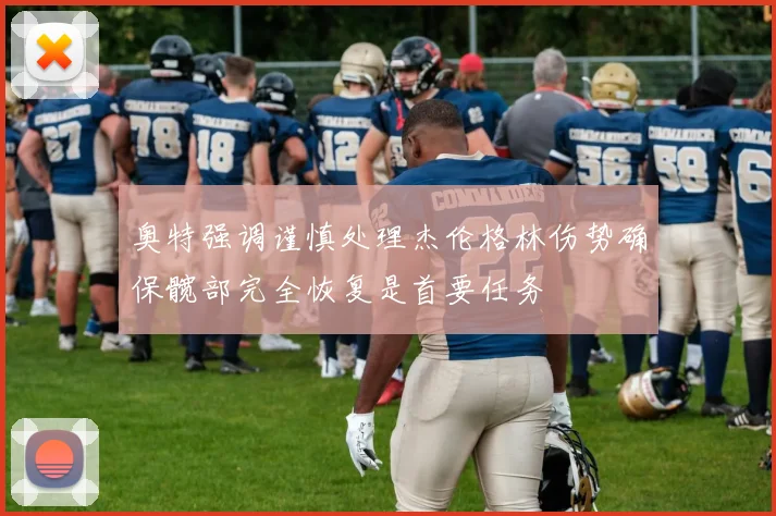 奥特强调谨慎处理杰伦格林伤势确保髋部完全恢复是首要任务