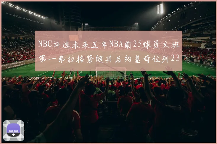 NBC评选未来五年NBA前25球员文班第一弗拉格紧随其后约基奇位列23