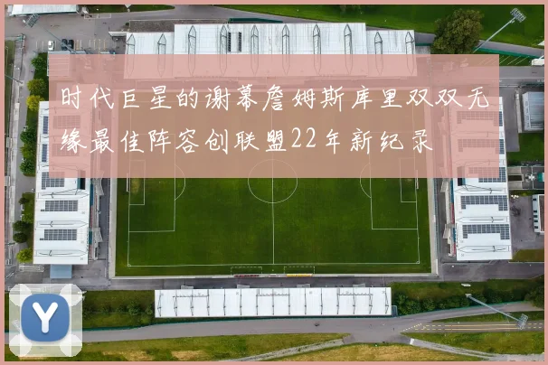 时代巨星的谢幕詹姆斯库里双双无缘最佳阵容创联盟22年新纪录