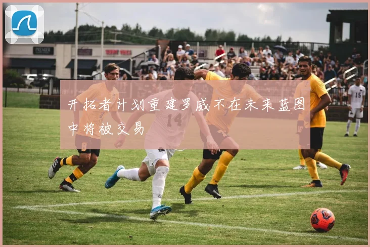 开拓者计划重建罗威不在未来蓝图中将被交易