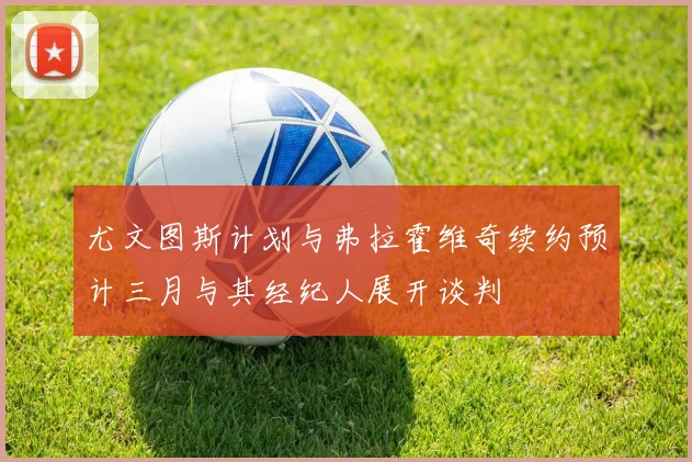 尤文图斯计划与弗拉霍维奇续约预计三月与其经纪人展开谈判
