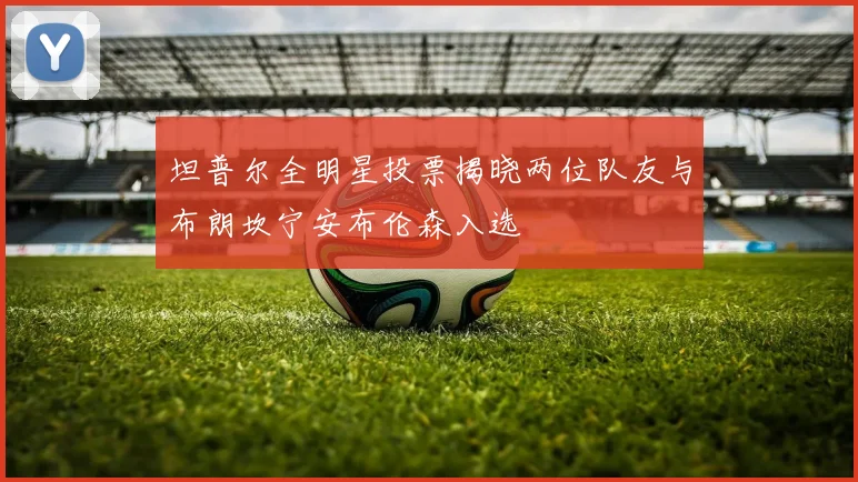 坦普尔全明星投票揭晓两位队友与布朗坎宁安布伦森入选