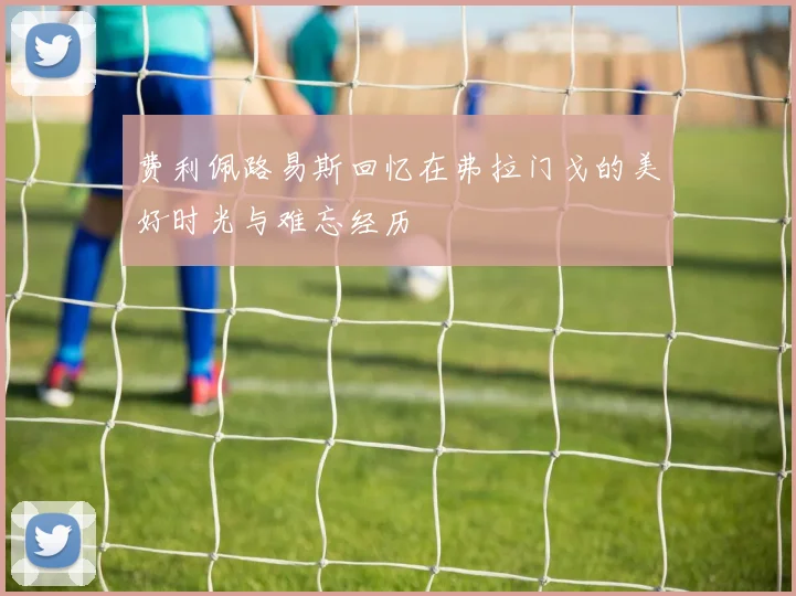 费利佩路易斯回忆在弗拉门戈的美好时光与难忘经历