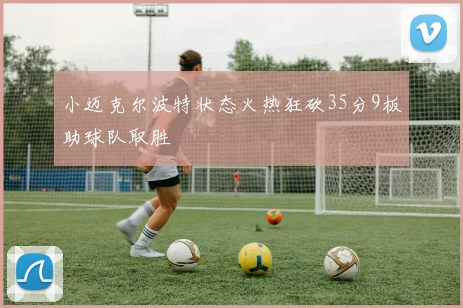 小迈克尔波特状态火热狂砍35分9板助球队取胜