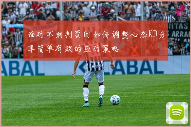 面对不利判罚时如何调整心态KD分享简单有效的应对策略