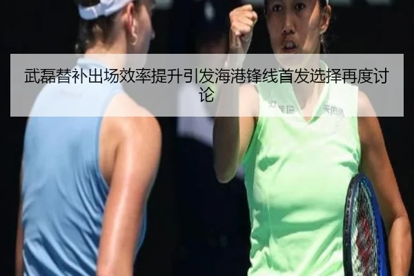 武磊替补出场效率提升引发海港锋线首发选择再度讨论 | jinnianhui